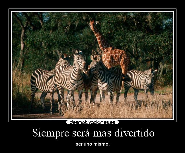 Siempre será mas divertido - ser uno mismo.
