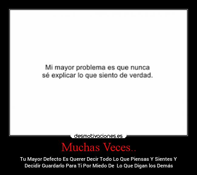 Muchas Veces.. - Tu Mayor Defecto Es Querer Decir Todo Lo Que Piensas Y Sientes Y
Decidir Guardarlo Para Ti Por Miedo De  Lo Que Digan los Demás