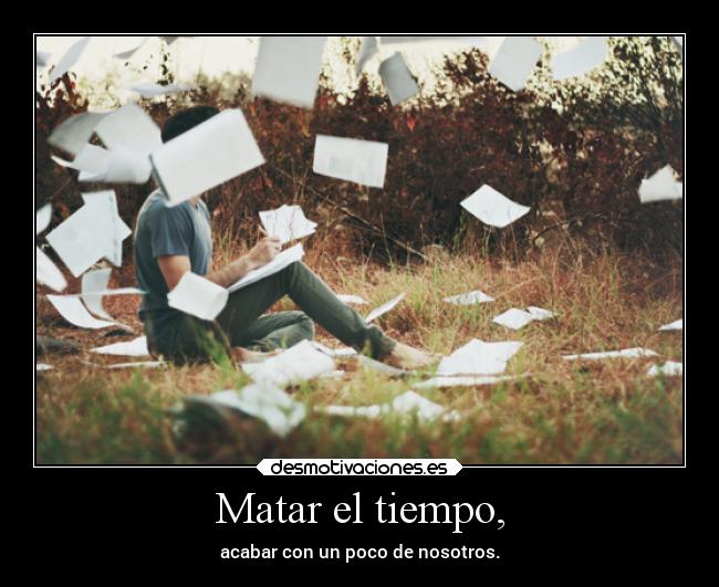 Matar el tiempo, -