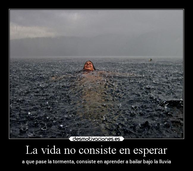 La vida no consiste en esperar - a que pase la tormenta, consiste en aprender a bailar bajo la lluvia