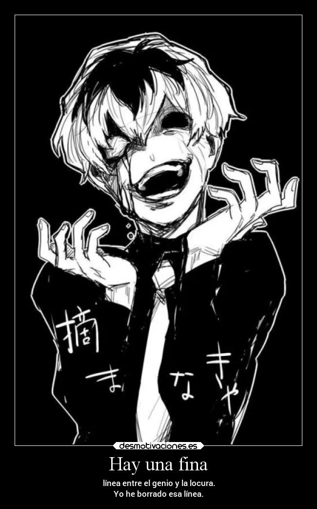 Hay una fina - línea entre el genio y la locura.
Yo he borrado esa línea.