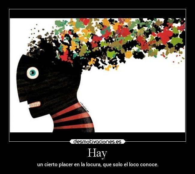 Hay - un cierto placer en la locura, que solo el loco conoce.