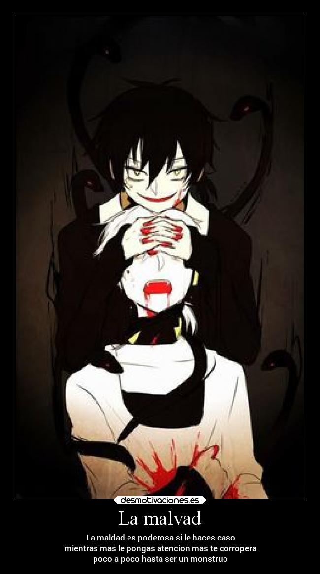 La malvad - La maldad es poderosa si le haces caso
mientras mas le pongas atencion mas te corropera
poco a poco hasta ser un monstruo