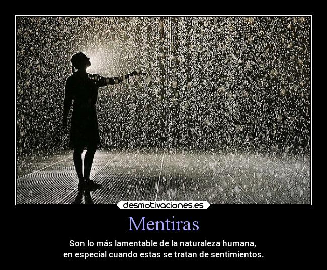 Mentiras - Son lo más lamentable de la naturaleza humana,
en especial cuando estas se tratan de sentimientos.