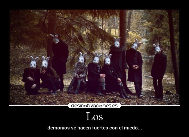 Los - demonios se hacen fuertes con el miedo...