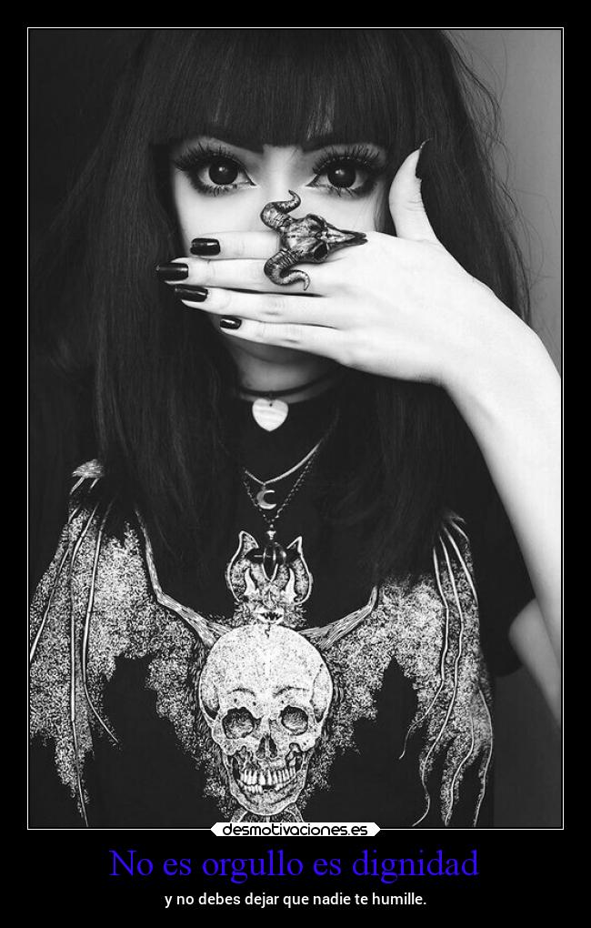 No es orgullo es dignidad - y no debes dejar que nadie te humille.