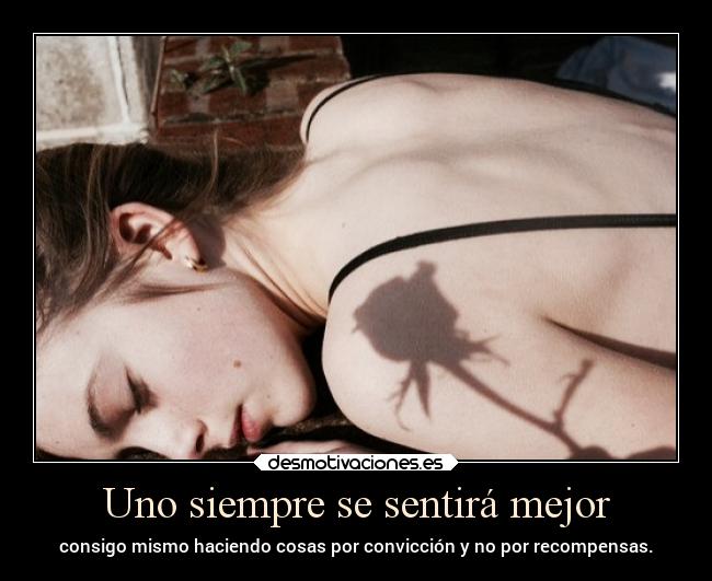 Uno siempre se sentirá mejor - consigo mismo haciendo cosas por convicción y no por recompensas.