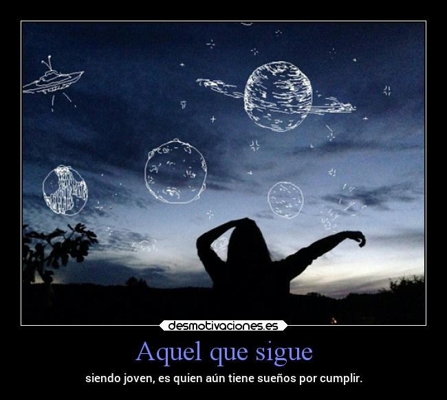Aquel que sigue - siendo joven, es quien aún tiene sueños por cumplir.
