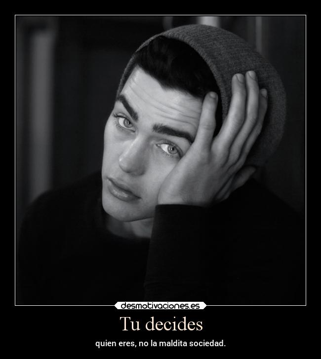 Tu decides - quien eres, no la maldita sociedad.