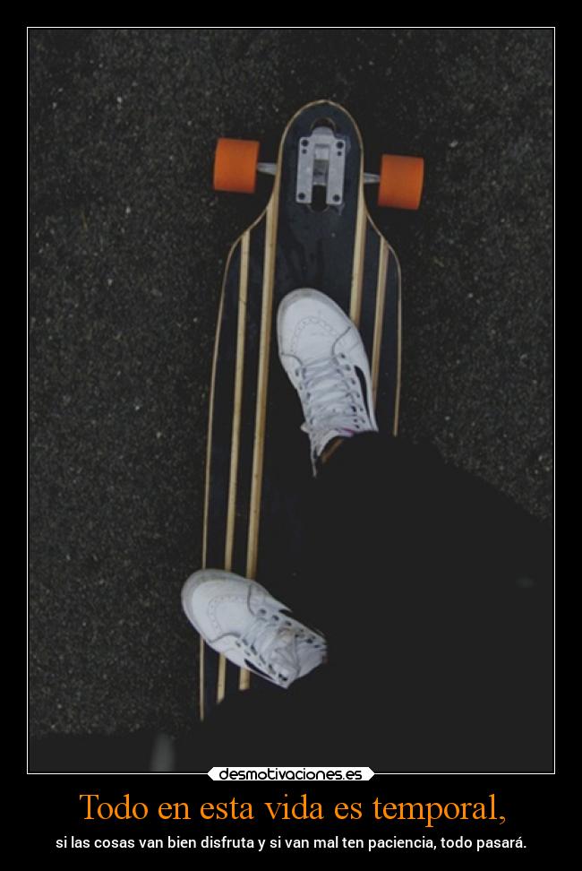 Todo en esta vida es temporal, -