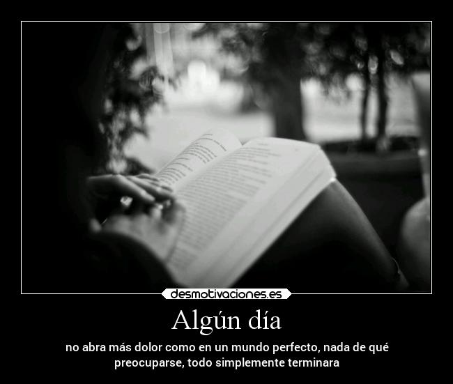 Algún día - no abra más dolor como en un mundo perfecto, nada de qué
preocuparse, todo simplemente terminara