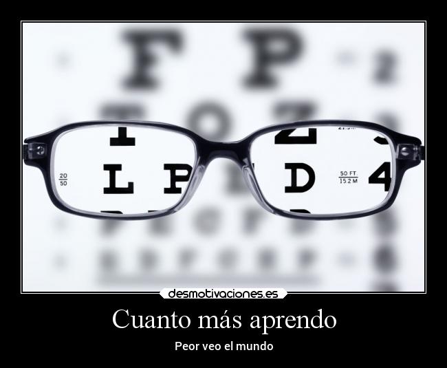 Cuanto más aprendo - Peor veo el mundo