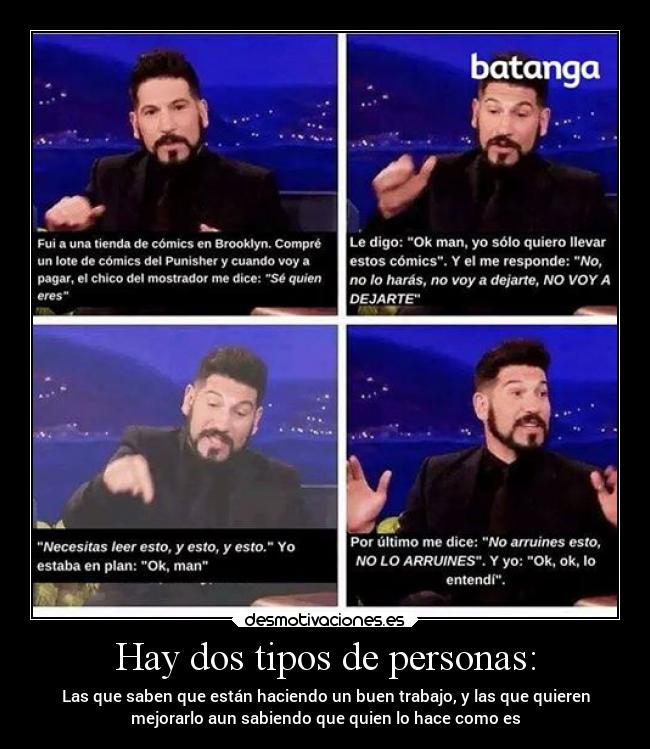 Hay dos tipos de personas: - Las que saben que están haciendo un buen trabajo, y las que quieren
mejorarlo aun sabiendo que quien lo hace como es