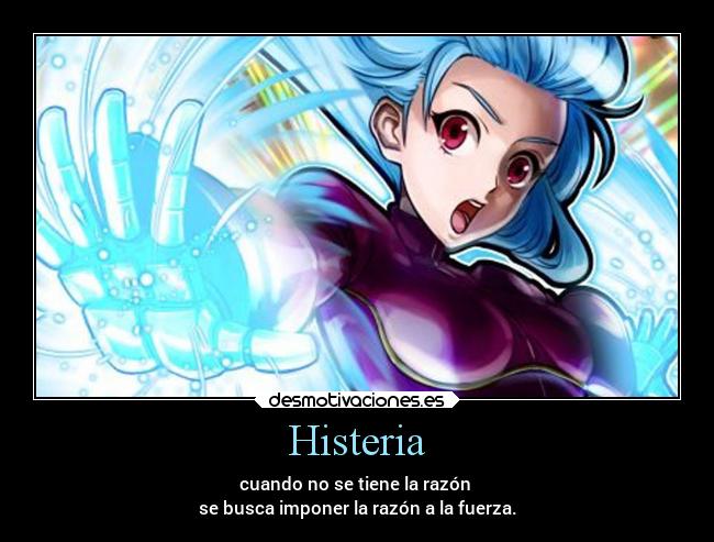 Histeria - cuando no se tiene la razón
se busca imponer la razón a la fuerza.