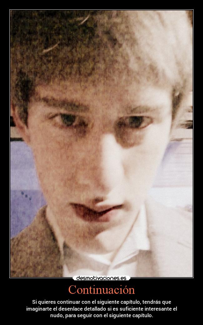 Continuación - Si quieres continuar con el siguiente capítulo, tendrás que
imaginarte el desenlace detallado si es suficiente interesante el
nudo, para seguir con el siguiente capítulo.