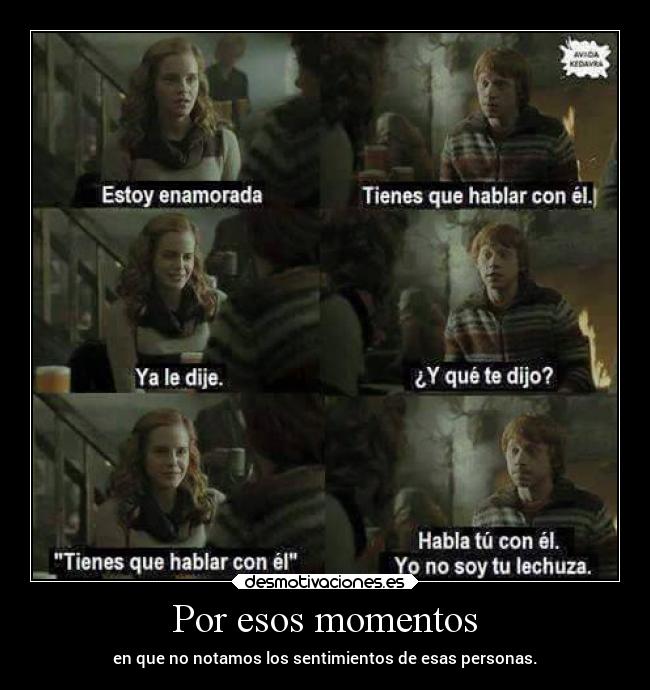 Por esos momentos - en que no notamos los sentimientos de esas personas.