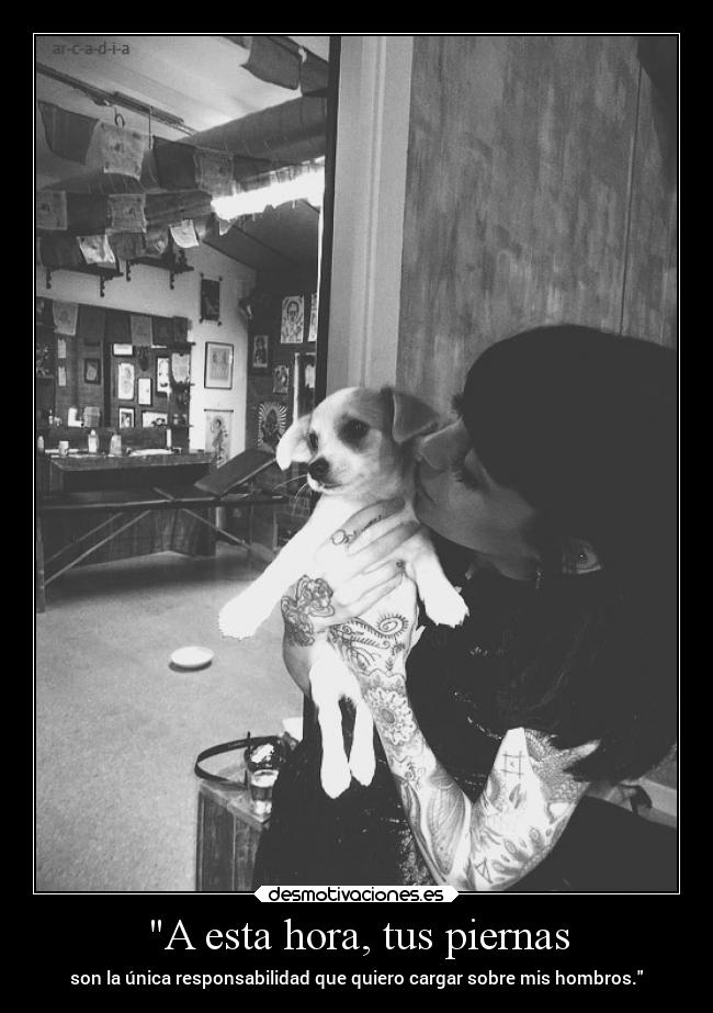 A esta hora, tus piernas - son la única responsabilidad que quiero cargar sobre mis hombros.