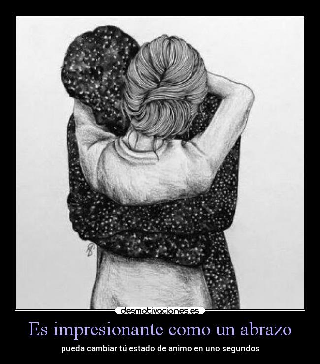 Es impresionante como un abrazo - pueda cambiar tú estado de animo en uno segundos