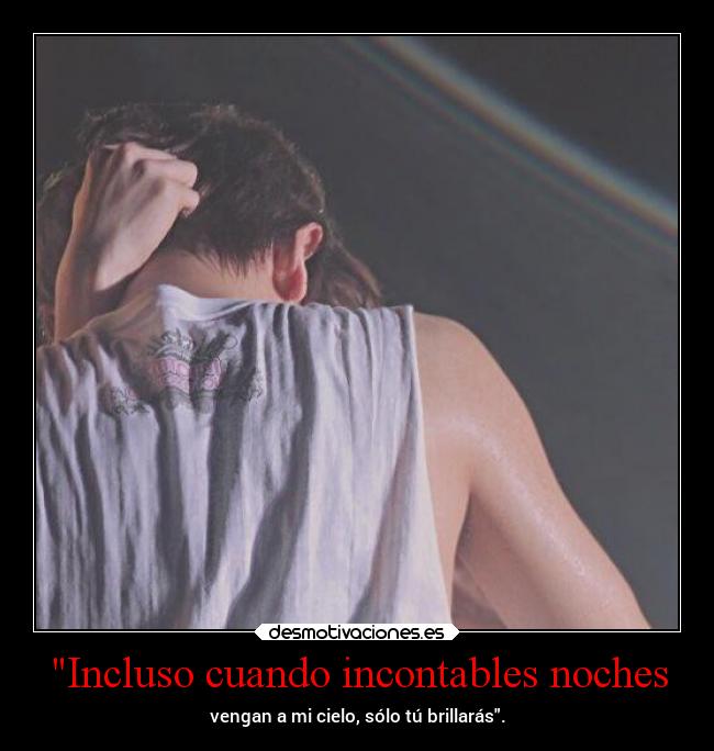 Incluso cuando incontables noches - vengan a mi cielo, sólo tú brillarás.