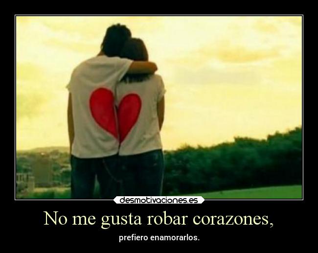 No me gusta robar corazones, - prefiero enamorarlos.