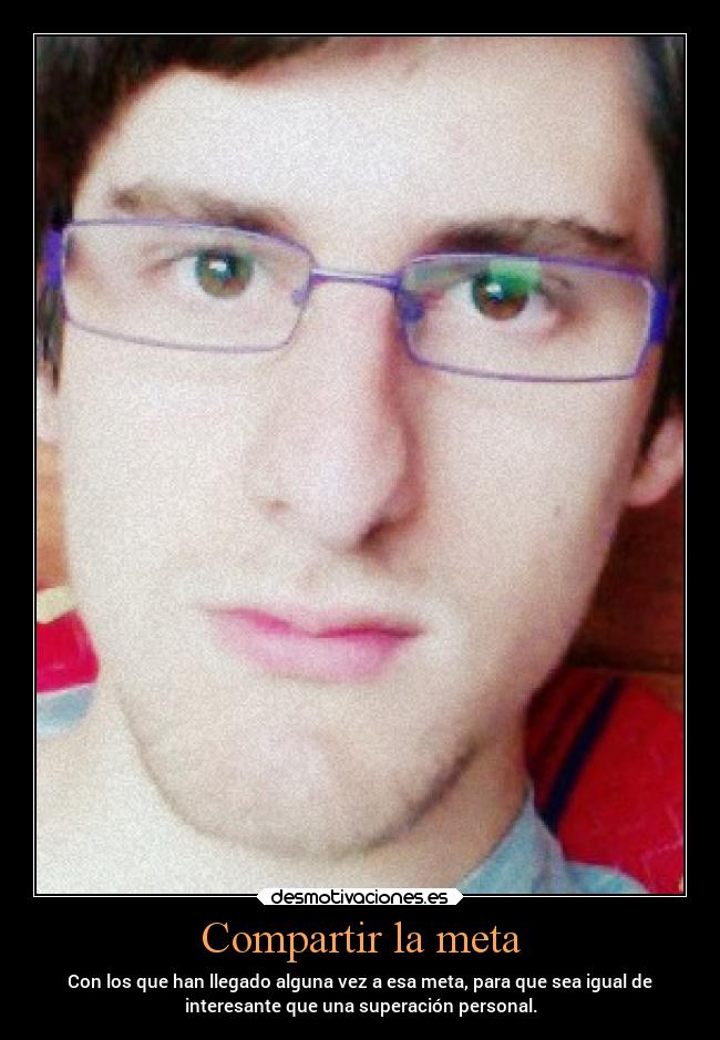 Compartir la meta - Con los que han llegado alguna vez a esa meta, para que sea igual de
interesante que una superación personal.