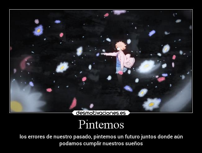 Pintemos - los errores de nuestro pasado, pintemos un futuro juntos donde aún
podamos cumplir nuestros sueños