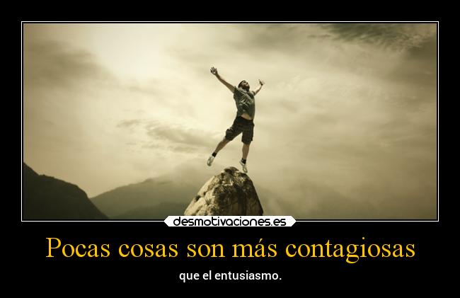 Pocas cosas son más contagiosas - que el entusiasmo.