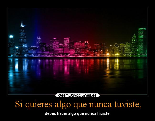 Si quieres algo que nunca tuviste, - 