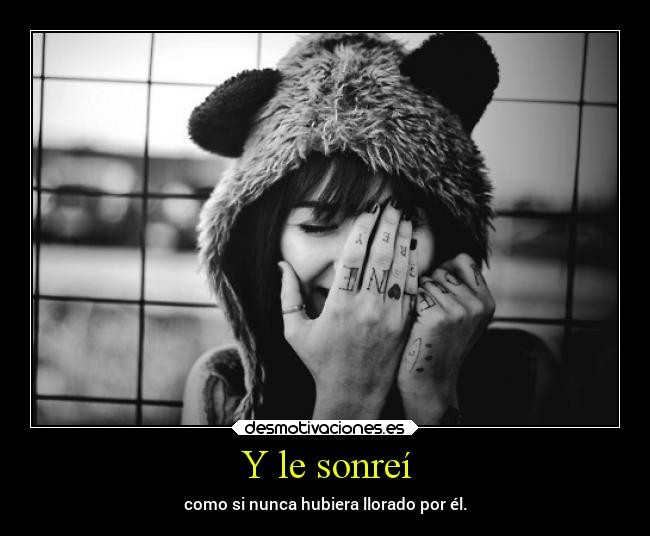 Y le sonreí - como si nunca hubiera llorado por él.