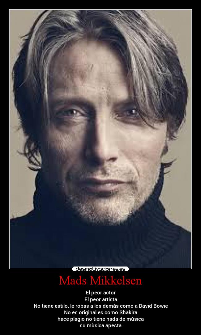Mads Mikkelsen - El peor actor
El peor artista
No tiene estilo, le robas a los demàs como a David Bowie
No es original es como Shakira
hace plagio no tiene nada de mùsica
su mùsica apesta