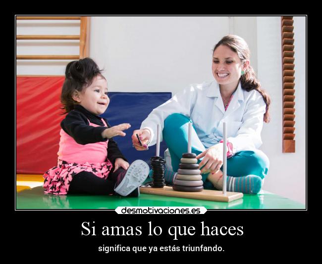 Si amas lo que haces - significa que ya estás triunfando.