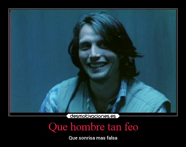 Que hombre tan feo - Que sonrisa mas falsa