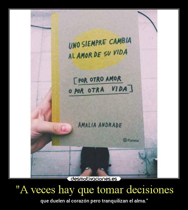 A veces hay que tomar decisiones - que duelen al corazón pero tranquilizan el alma.
