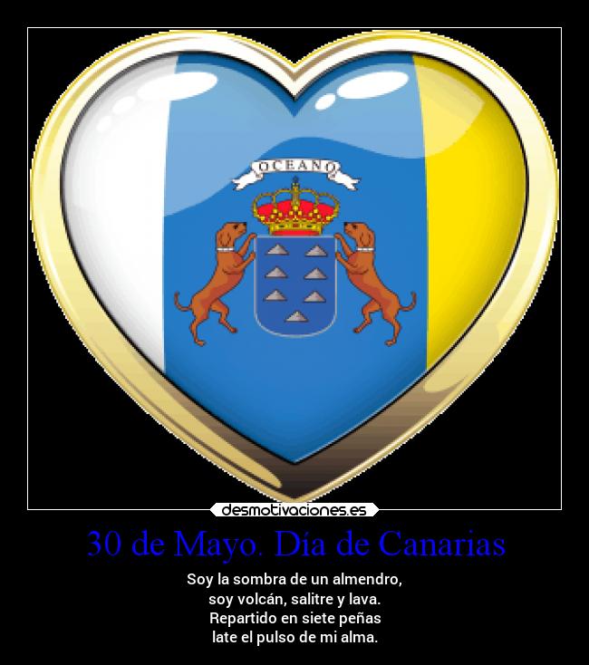 30 de Mayo. Día de Canarias - Soy la sombra de un almendro,
soy volcán, salitre y lava.
Repartido en siete peñas
late el pulso de mi alma.