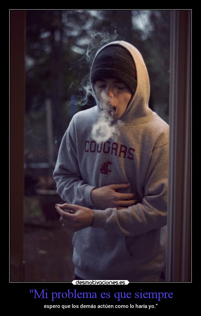 Mi problema es que siempre - espero que los demás actúen como lo haría yo.