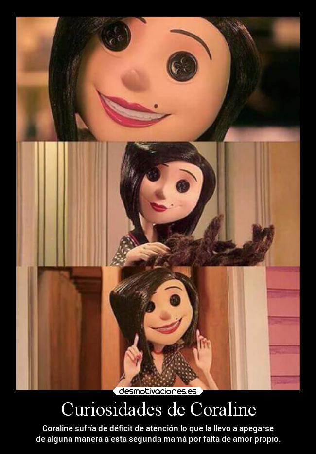 Curiosidades de Coraline - Coraline sufría de déficit de atención lo que la llevo a apegarse
de alguna manera a esta segunda mamá por falta de amor propio.