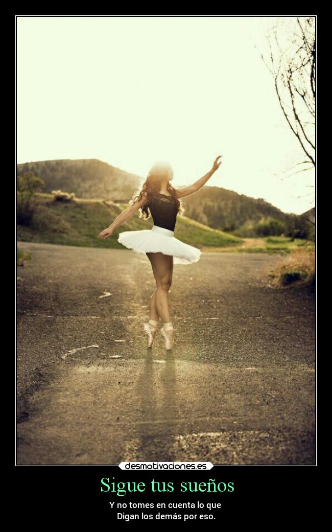Sigue tus sueños - Y no tomes en cuenta lo que 
Digan los demás por eso.