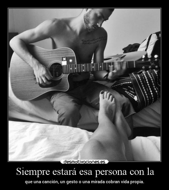 Siempre estará esa persona con la - que una canción, un gesto o una mirada cobran vida propia.