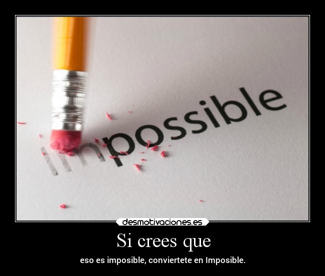 Si crees que - eso es imposible, conviertete en Imposible.