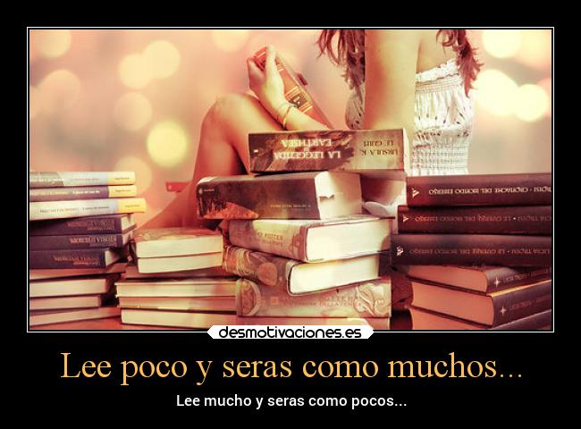 Lee poco y seras como muchos... - Lee mucho y seras como pocos...