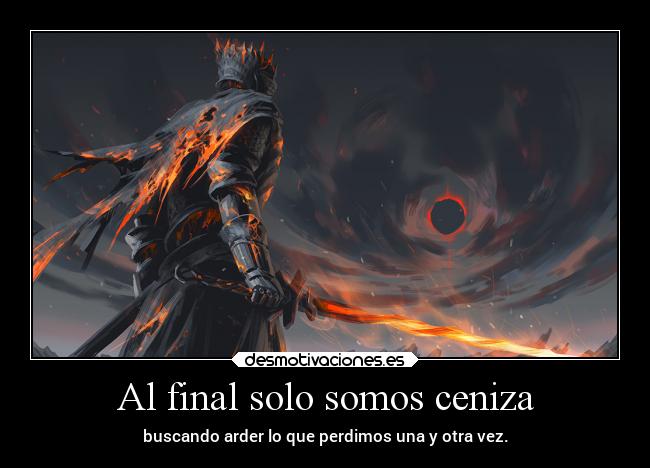 Al final solo somos ceniza - buscando arder lo que perdimos una y otra vez.