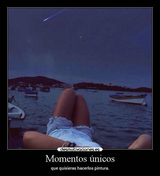 Momentos únicos - que quisieras hacerlos pintura.