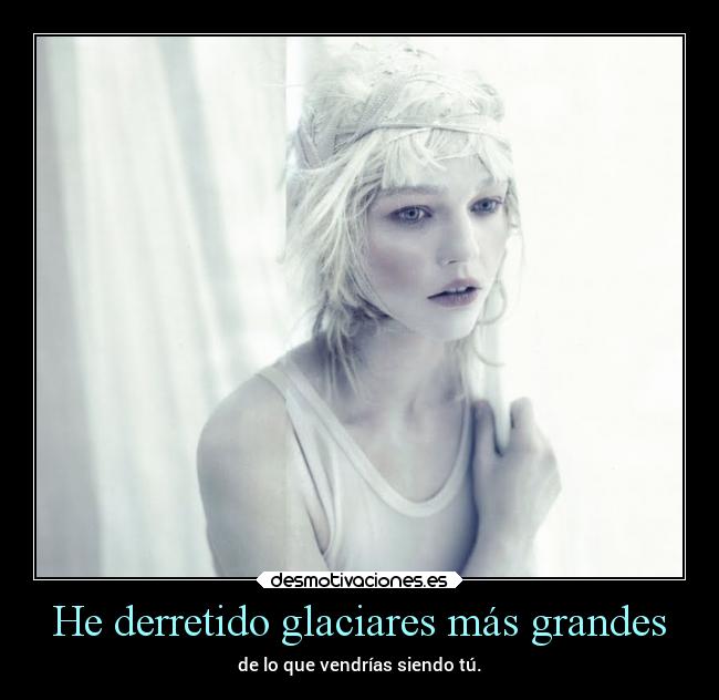 He derretido glaciares más grandes - 