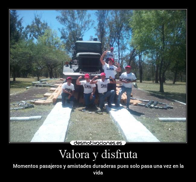 Valora y disfruta - Momentos pasajeros y amistades duraderas pues solo pasa una vez en la
vida