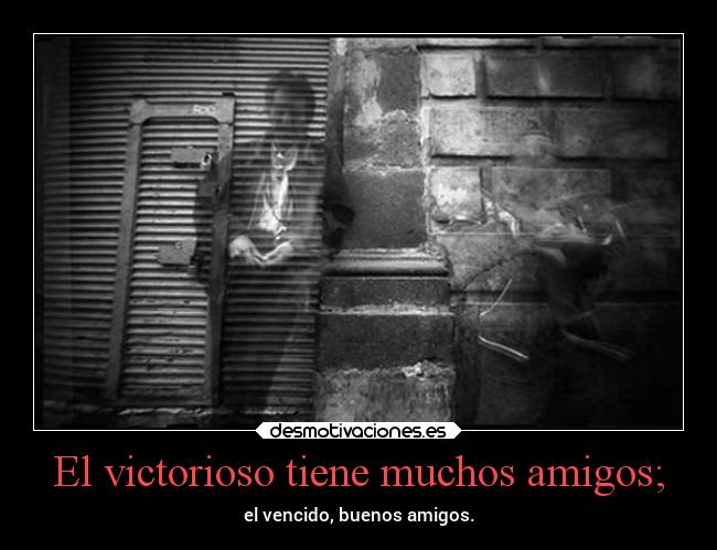 El victorioso tiene muchos amigos; - el vencido, buenos amigos.
