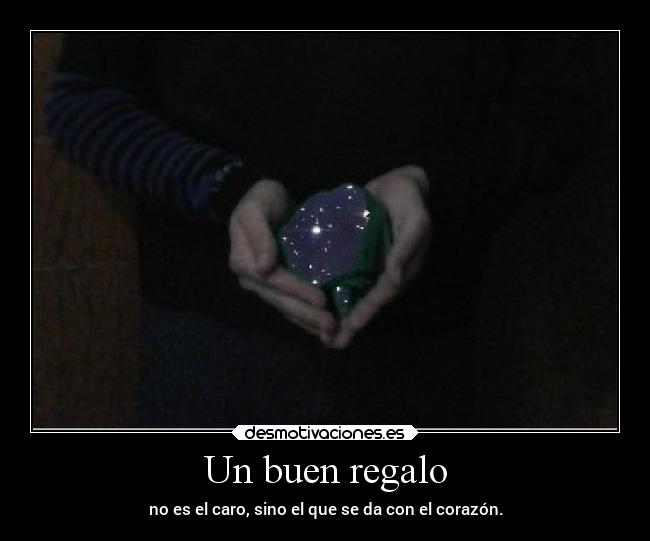 Un buen regalo - no es el caro, sino el que se da con el corazón.