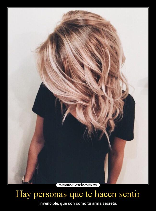 Hay personas que te hacen sentir - invencible, que son como tu arma secreta.