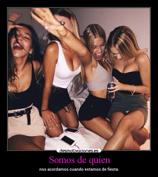 Somos de quien - nos acordamos cuando estamos de fiesta.