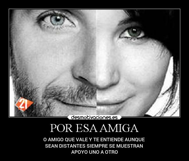 POR ESA AMIGA - O AMIGO QUE VALE Y TE ENTIENDE AUNQUE
SEAN DISTANTES SIEMPRE SE MUESTRAN
APOYO UNO A OTRO