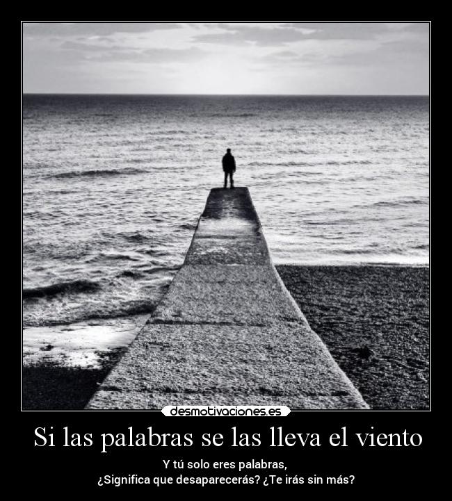 Si las palabras se las lleva el viento - Y tú solo eres palabras,
¿Significa que desaparecerás? ¿Te irás sin más?